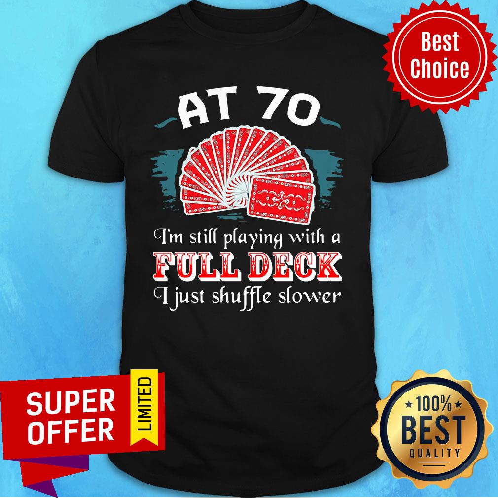 AT 70 I'm Still Playing With A Full Deck I Just Shuffle Slower Shirt