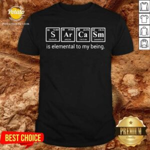 Sarcasm Is Elemental To My Being Shirt