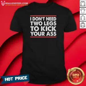 Premium I Dont Need Two Legs To Kick Your Ass Shirt