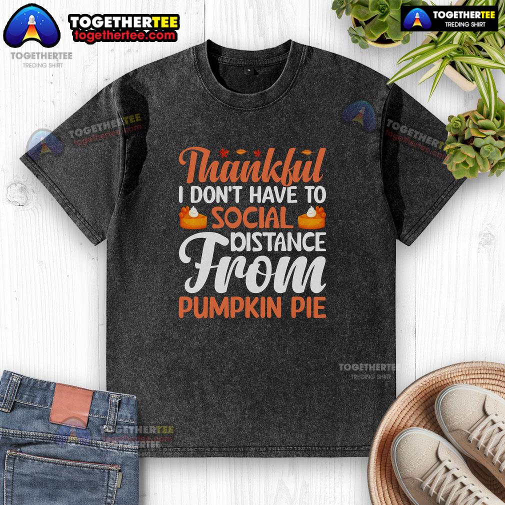 Funny Thankful I Don't Have To Social Distance From Pumpkin Pie Thanksgiving T-Shirt - Image 6