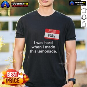 Top Hello My Name Is Mike I Was Hard When I Made This Lemonade T-Shirt