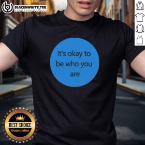 Awesome It's Okay To Be Who You Are T-Shirt