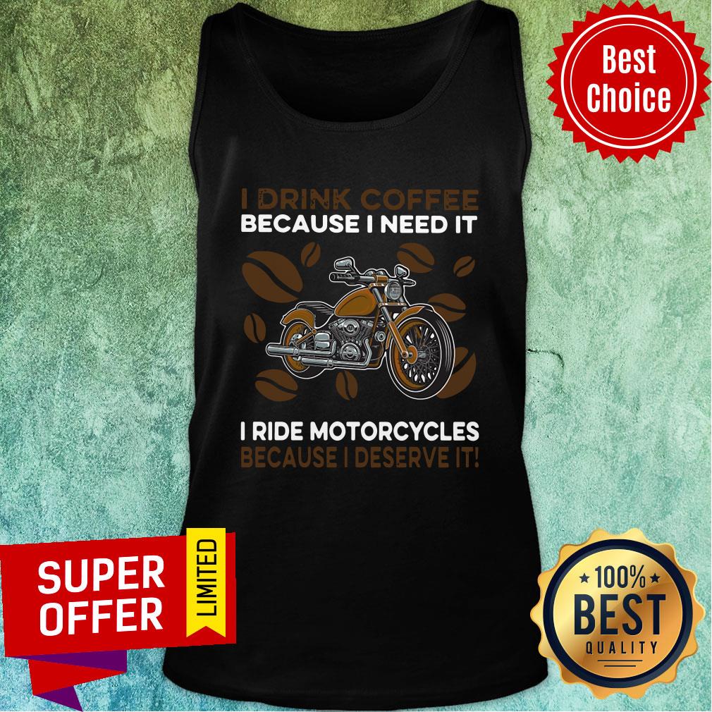 I Drink Coffee Because I Need It I Ride Motorcycles Because I Deserve It Shirt - Image 4