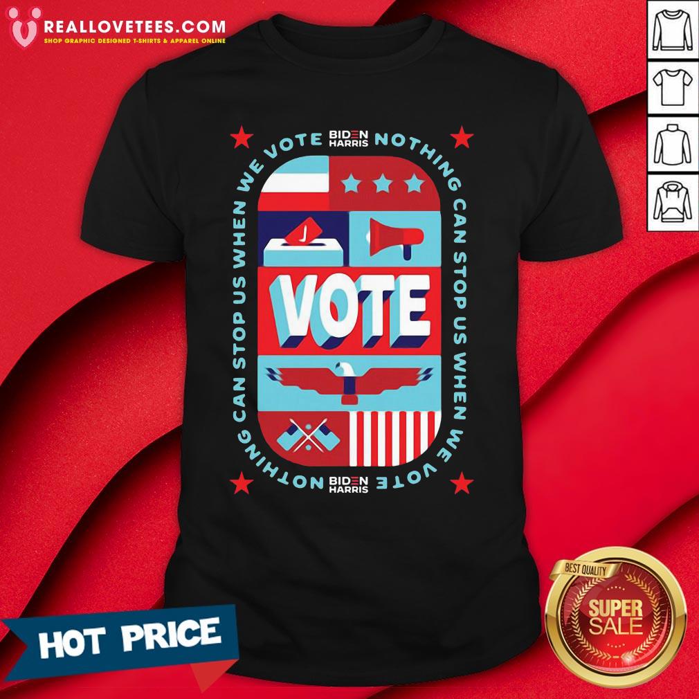 Nice Nothing Can Stop Us When We Vote Biden Harris Shirt