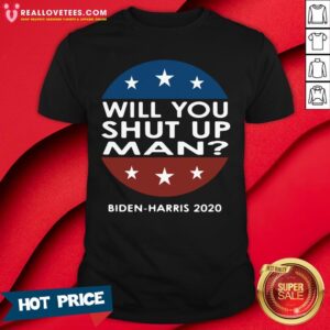 Perfect Will You Shut Up Man And Biden-Harris 2020 Shirt