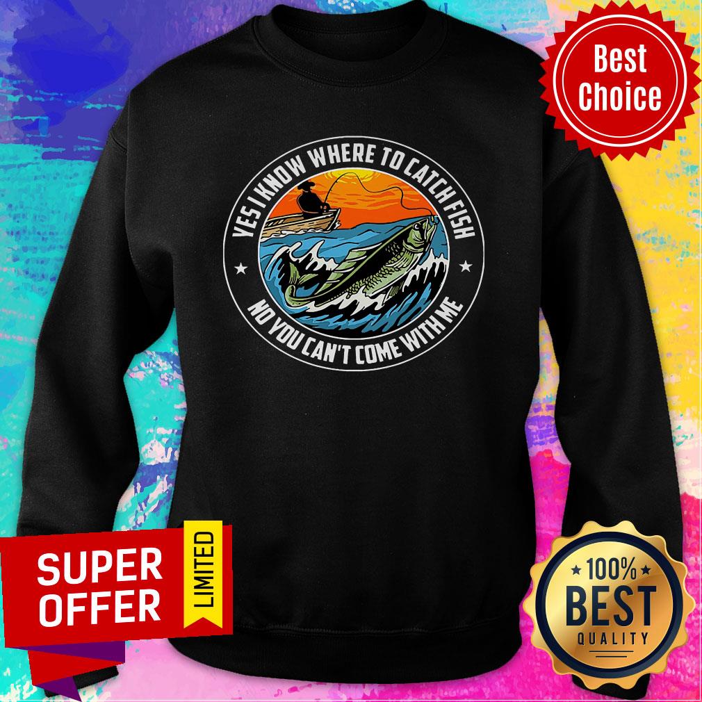 Ves I Know Where To Catch Fish No You Can't Come With Me Boat Shirt - Image 5