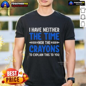 Official I Have Neither The Time Nor The Crayons To Explain This To You T-Shirt