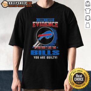 Original I Don't Need Evidence If You Don't Like The Buffalo Bills You Are Guilty T-Shirt