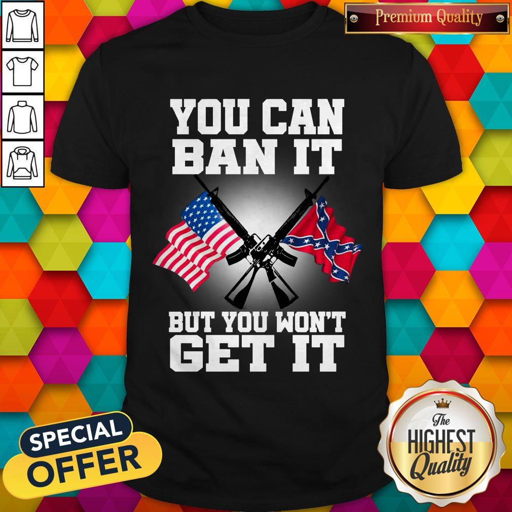 You Can Ban It But You Won’t Get It Shirt