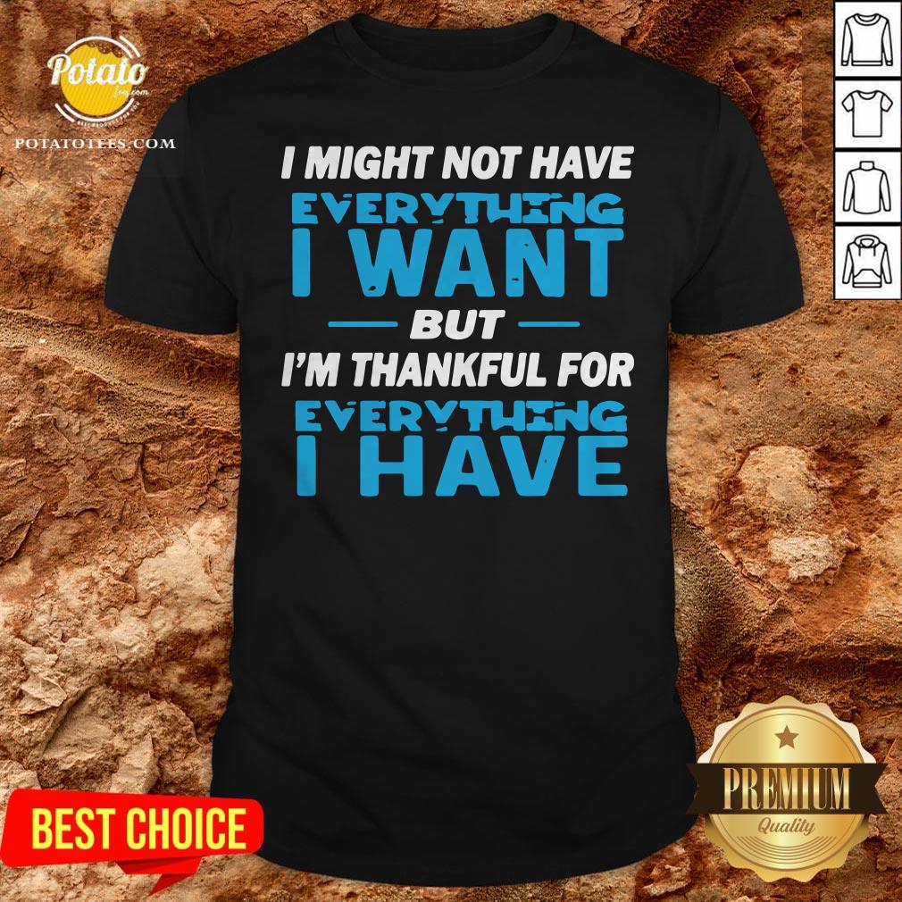 I Might Not Have Everything I Want But I’m Thankful For Everything I Have Shirt
