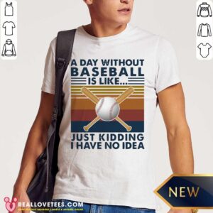 Nice A Day Without Baseball Is Like Just Kidding I Have No Idea Vintage Shirt