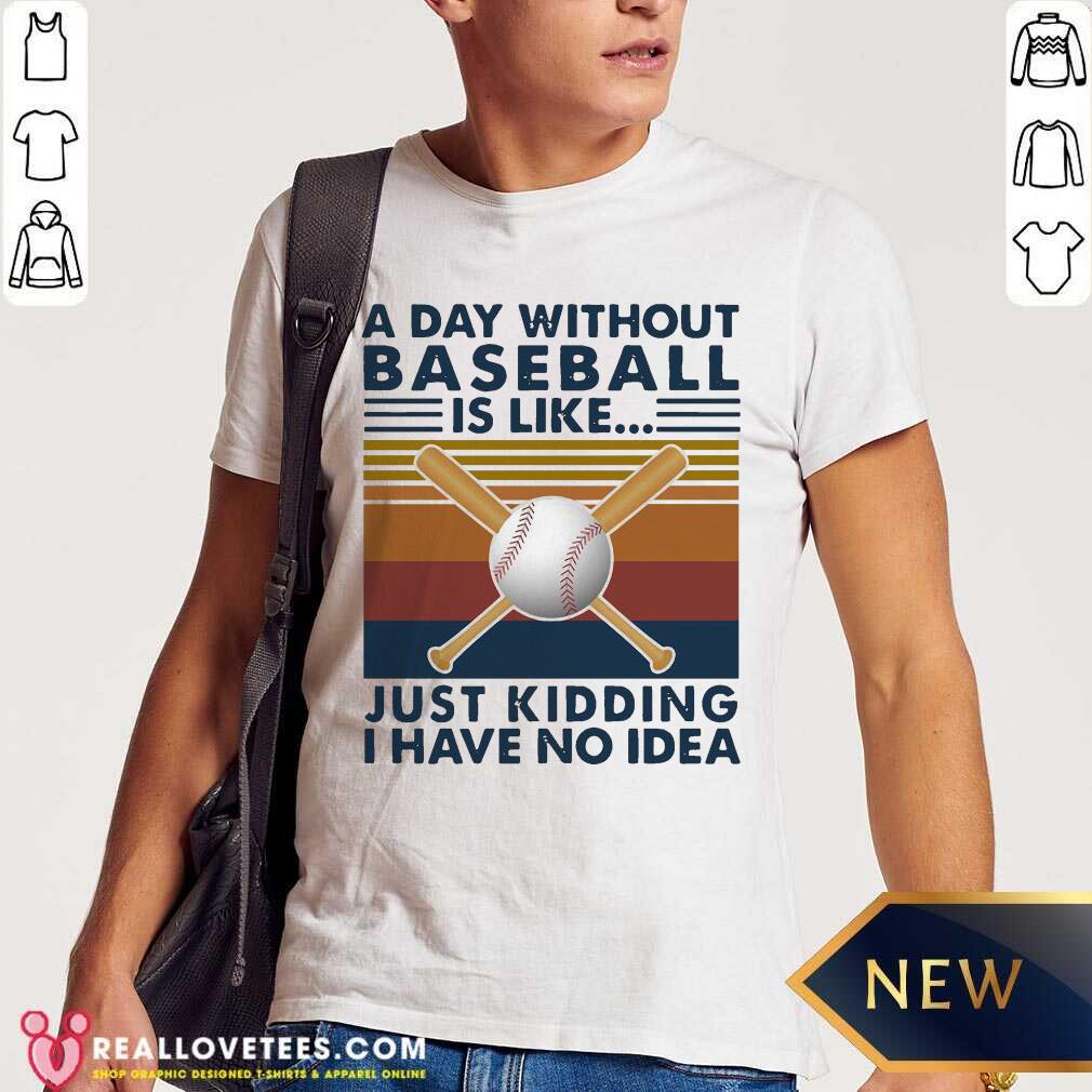Nice A Day Without Baseball Is Like Just Kidding I Have No Idea Vintage Shirt