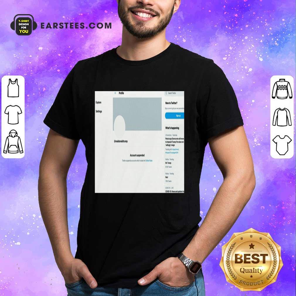 Hot Donald Trumps Twitter Account Permanently Suspended Shirt