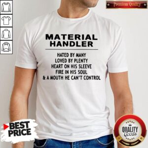 Material Handler Hated By Many Loved By Plenty Heart On His Sleeve Fire In His Soul & A Mouth He Can't Control Shirt