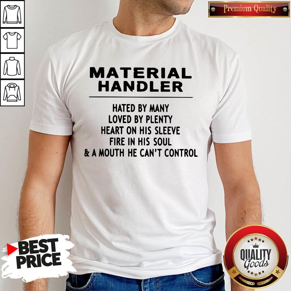 Material Handler Hated By Many Loved By Plenty Heart On His Sleeve Fire In His Soul & A Mouth He Can't Control Shirt