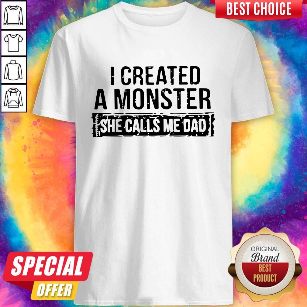 I Created A Monster She Calls Me Dad Shirt