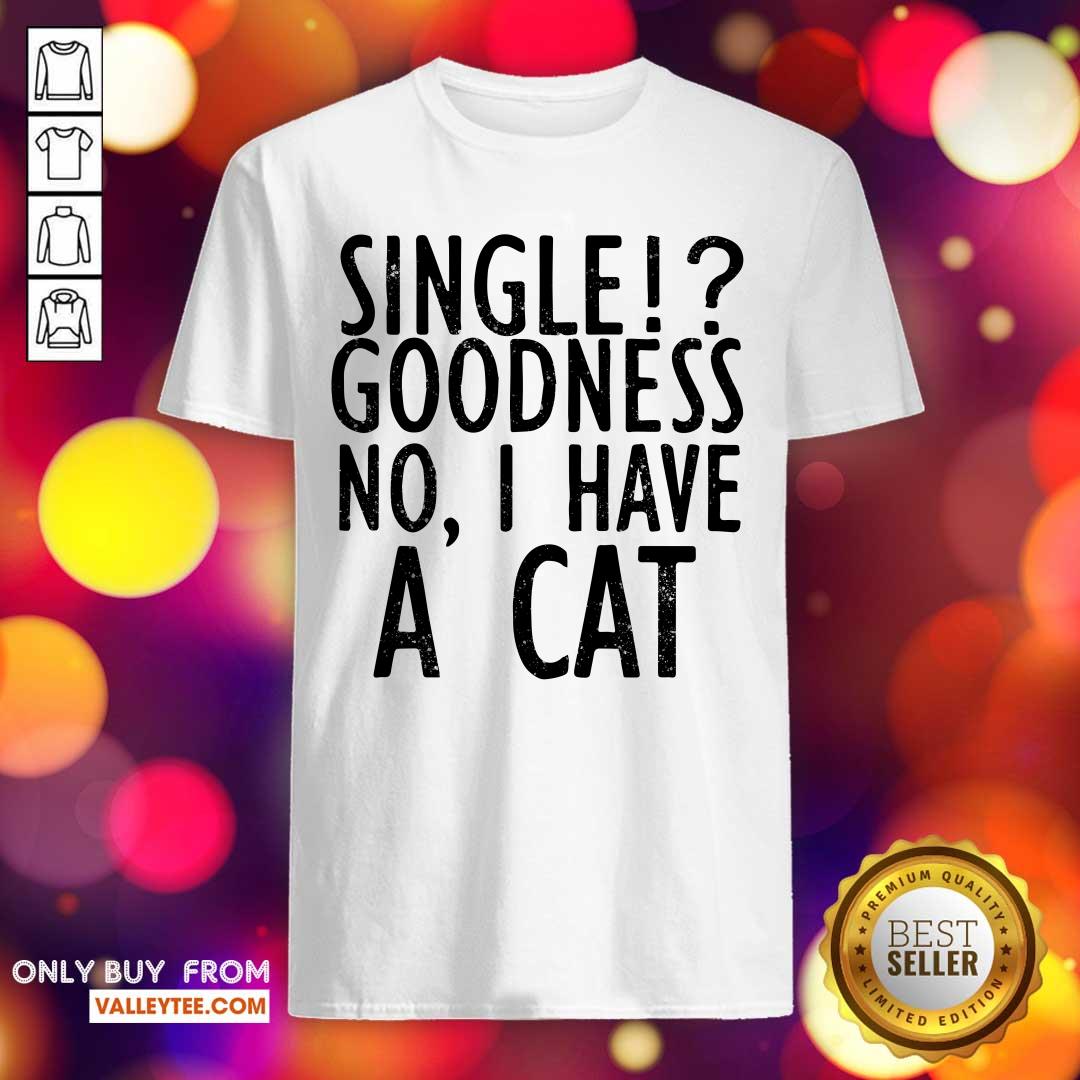 Single Goodness No I Have A Cat Shirt