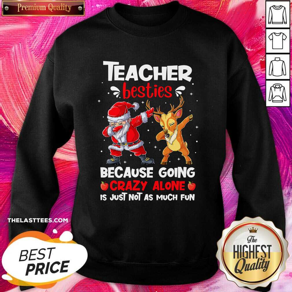 Nice Teacher Besties Because Going Crazy Alone Is Not Much Santa Reindeer Christmas Shirt - Image 4