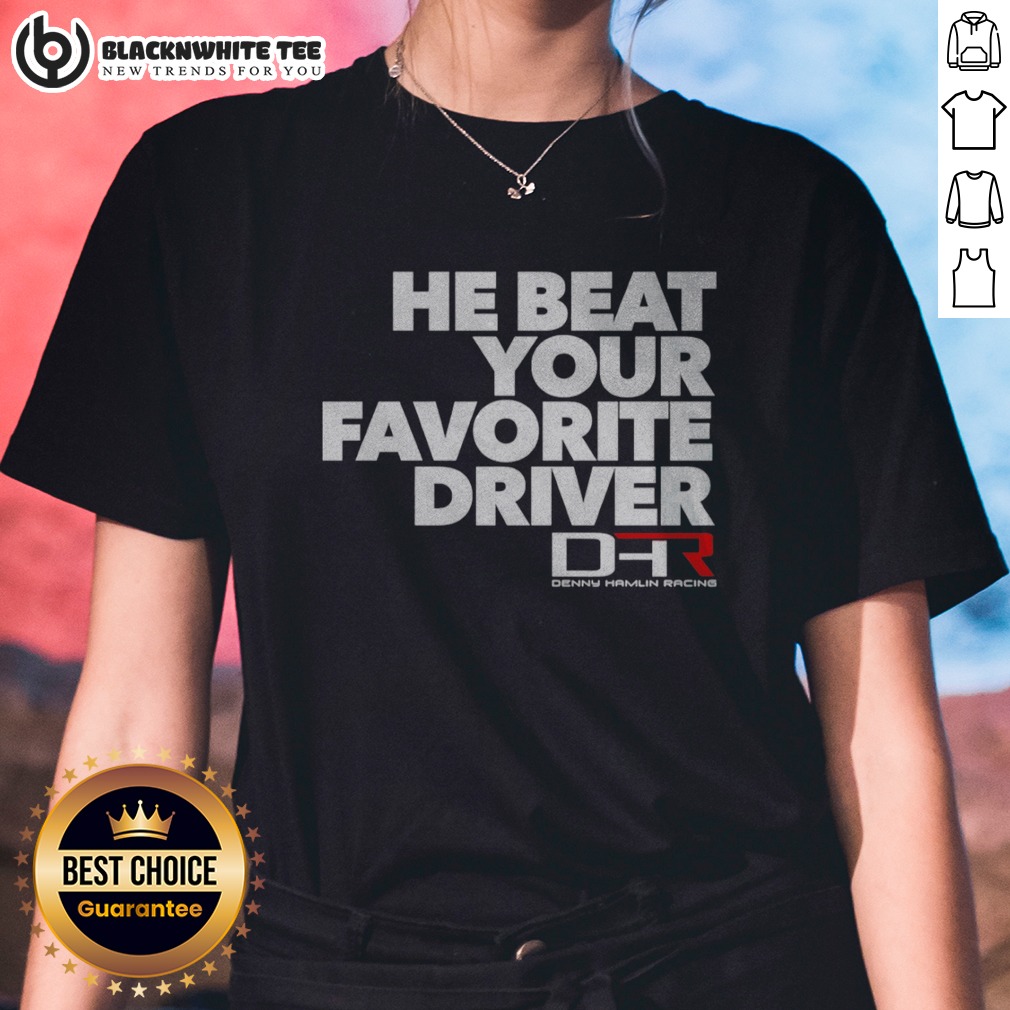 Pretty He Beat Your Favorite Driver Denny Hamlin Racing NASCAR Shirt - Image 3
