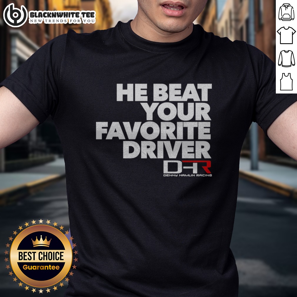 Pretty He Beat Your Favorite Driver Denny Hamlin Racing NASCAR Shirt