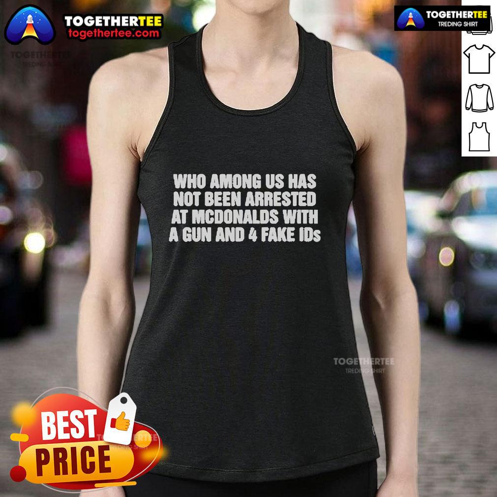 Official Who Among Us Has Not Been Arrested At McDonalds With A Gun And 4 Fake Ids T-Shirt - Image 4