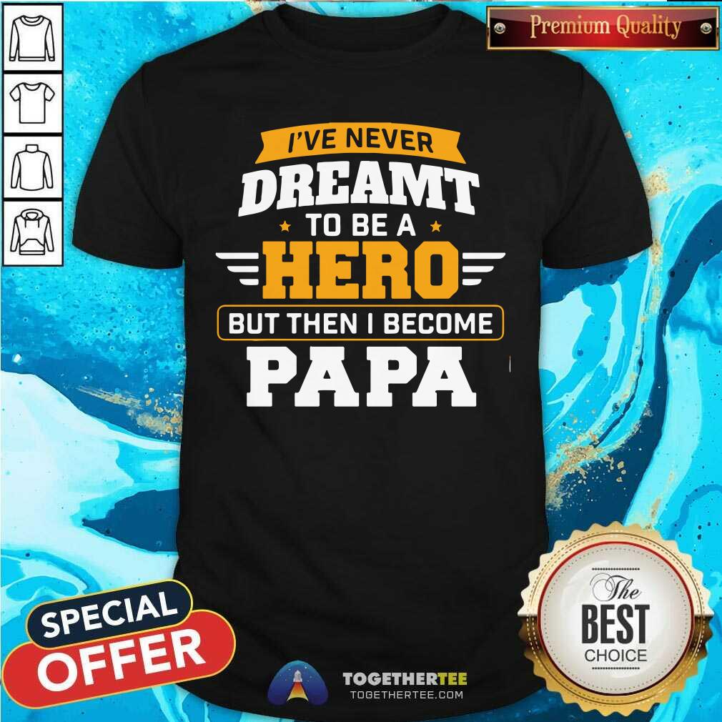I Have Never Dreamt To Be A Hero But I Become Papa Shirt