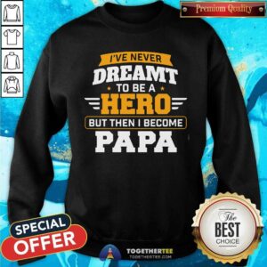 Alternative view of I Have Never Dreamt To Be A Hero But I Become Papa Shirt