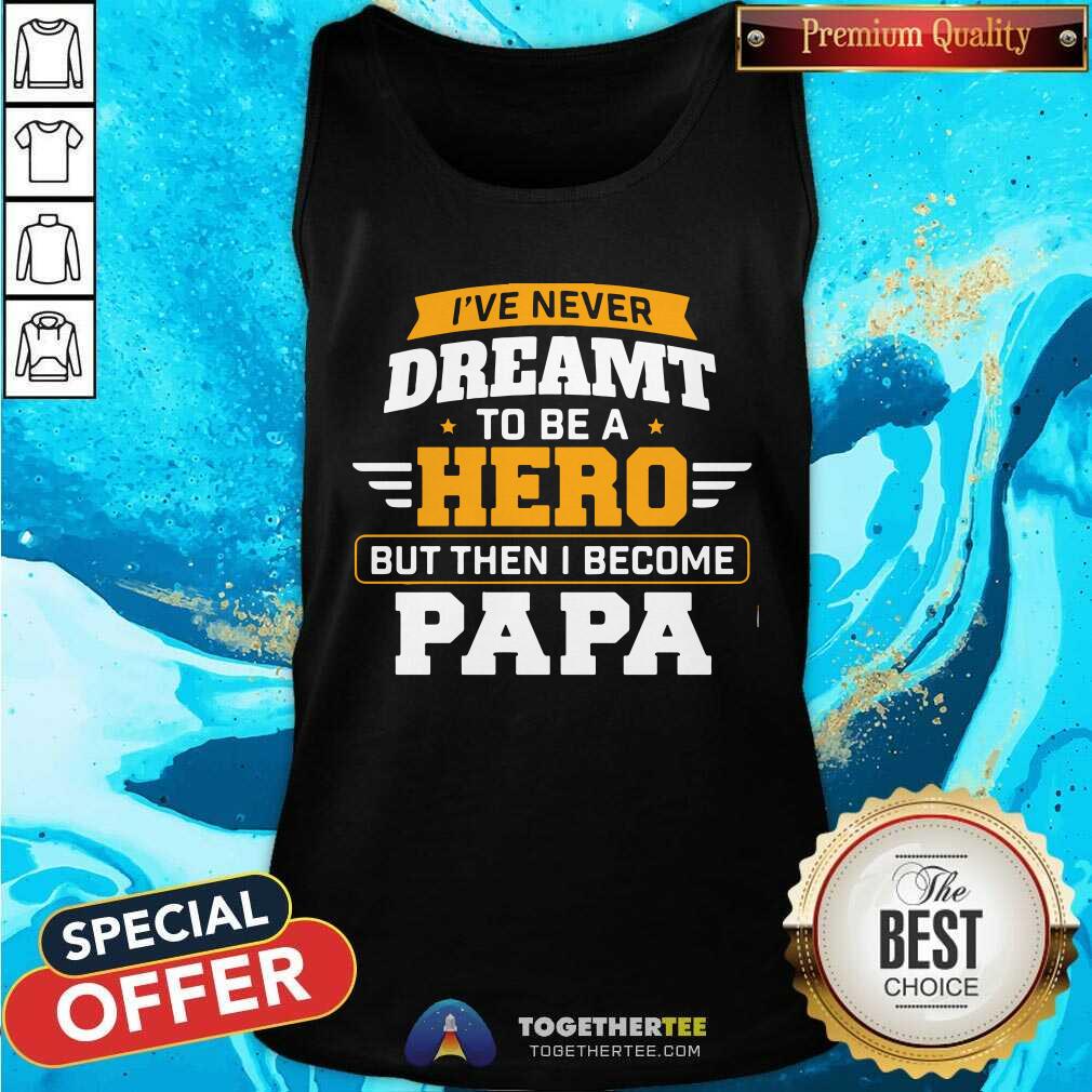 I Have Never Dreamt To Be A Hero But I Become Papa Shirt - Image 4