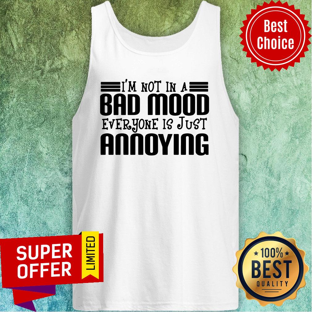 Premium I'm Not In A Bad Mood Everyone Is Just Annoying Shirt - Image 5