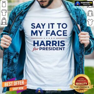 Top Say It To My Face Harris For President T-Shirt