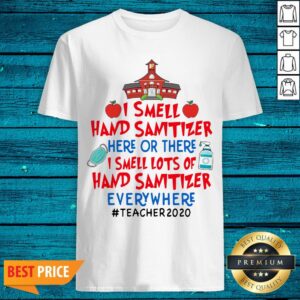 I Smell Hand Sanitizer Here Or There I Smell Lots Of Hand Sanitizer Everywhere Teacher 2020 Shirt
