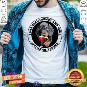 Lovely I Love Dachshunds And Wine And Maybe 3 People Shirt