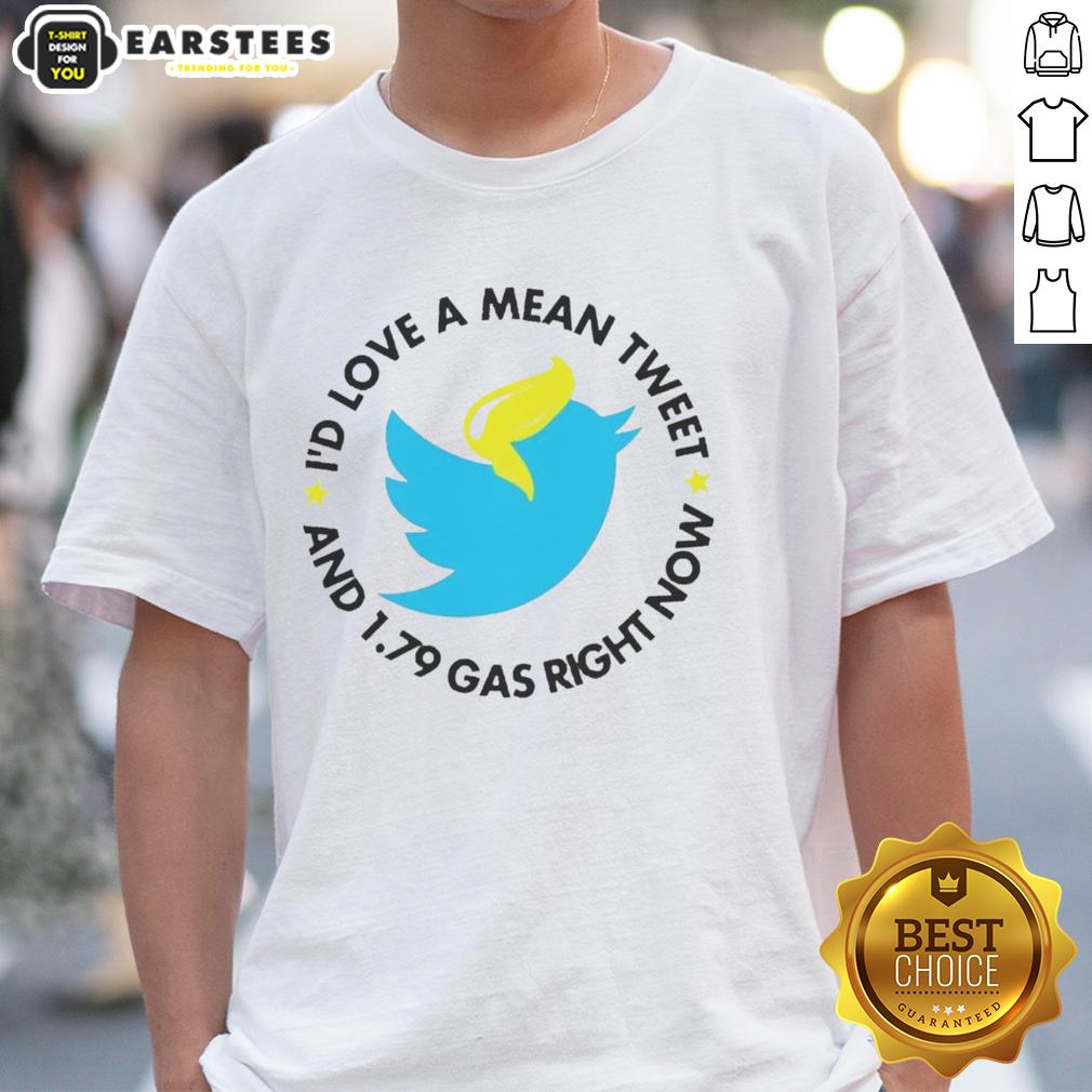 Hot Twitter I'd Love A Mean Tweet And 1 79 Gas Right Now T-Shirt