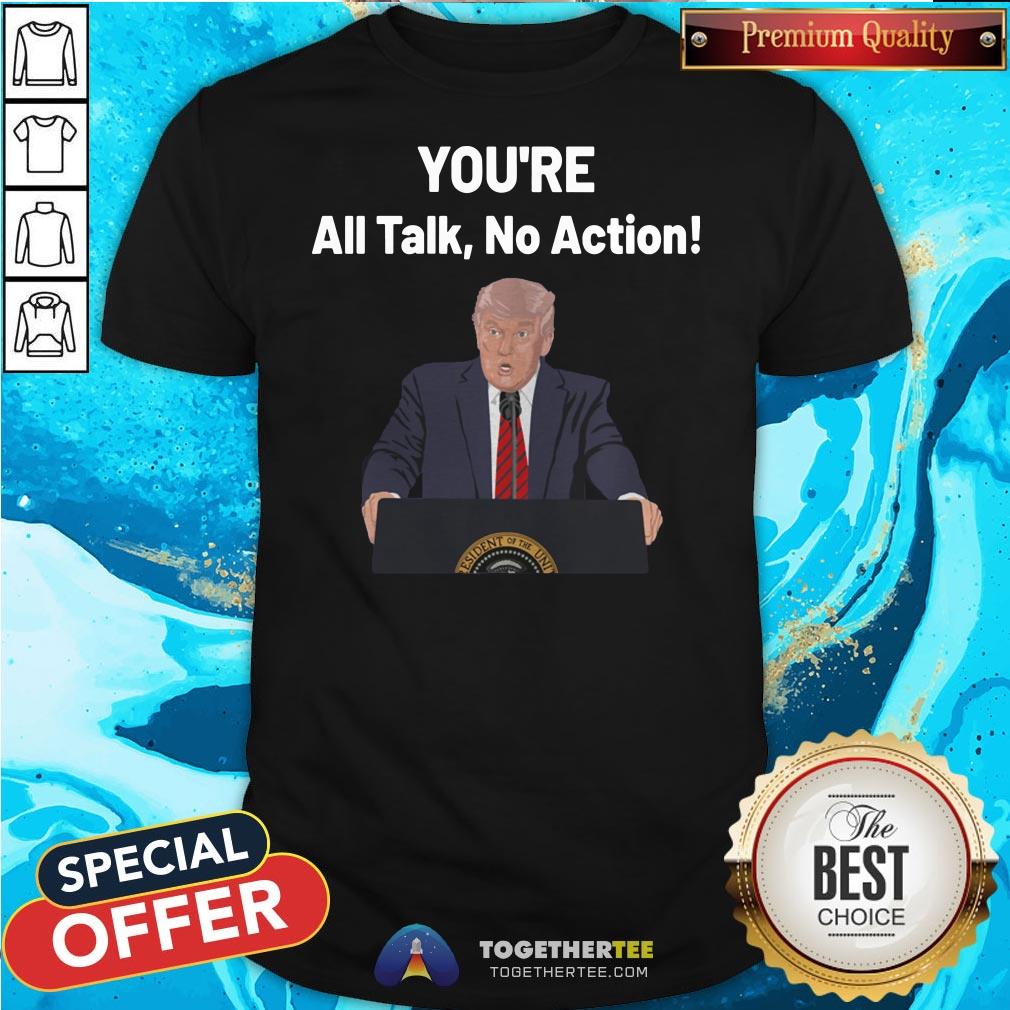 Hot You’re All Talk No Action Quotes Donald Trump Election Shirt