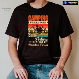 Alternative view of Camping Where You Spend A Small Forture To Live Like A Homeless Person Vintage T-Shirt