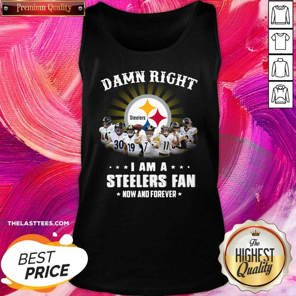 Top Damn Right I Am A Pittsburgh Steelers Fan Now And Forever Shirt - Image 2