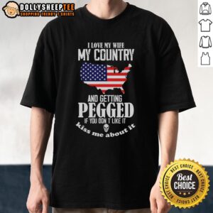 Good I Love My Wife My Country And Getting Pegged If You Don't Like It Kiss Me About It Meme T-Shirt