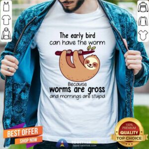 Top Sloth The Early Bird Can Have The Worm Because Worms Are Gross And Mornings Are Stupid Shirt