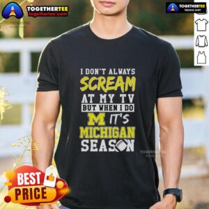 Nice I Don't Always Scream At My TV But When I Do It's Michigan Wolverines Season Ncaa Football Lover T-Shirt