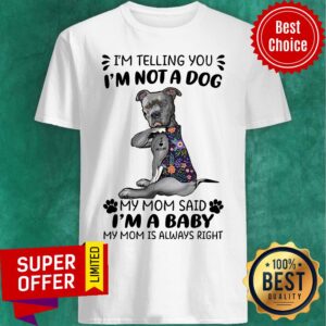 I'm Telling You I'm Not A Dog My Mom Said I'm A Baby My Mom Is Always Right Shirt