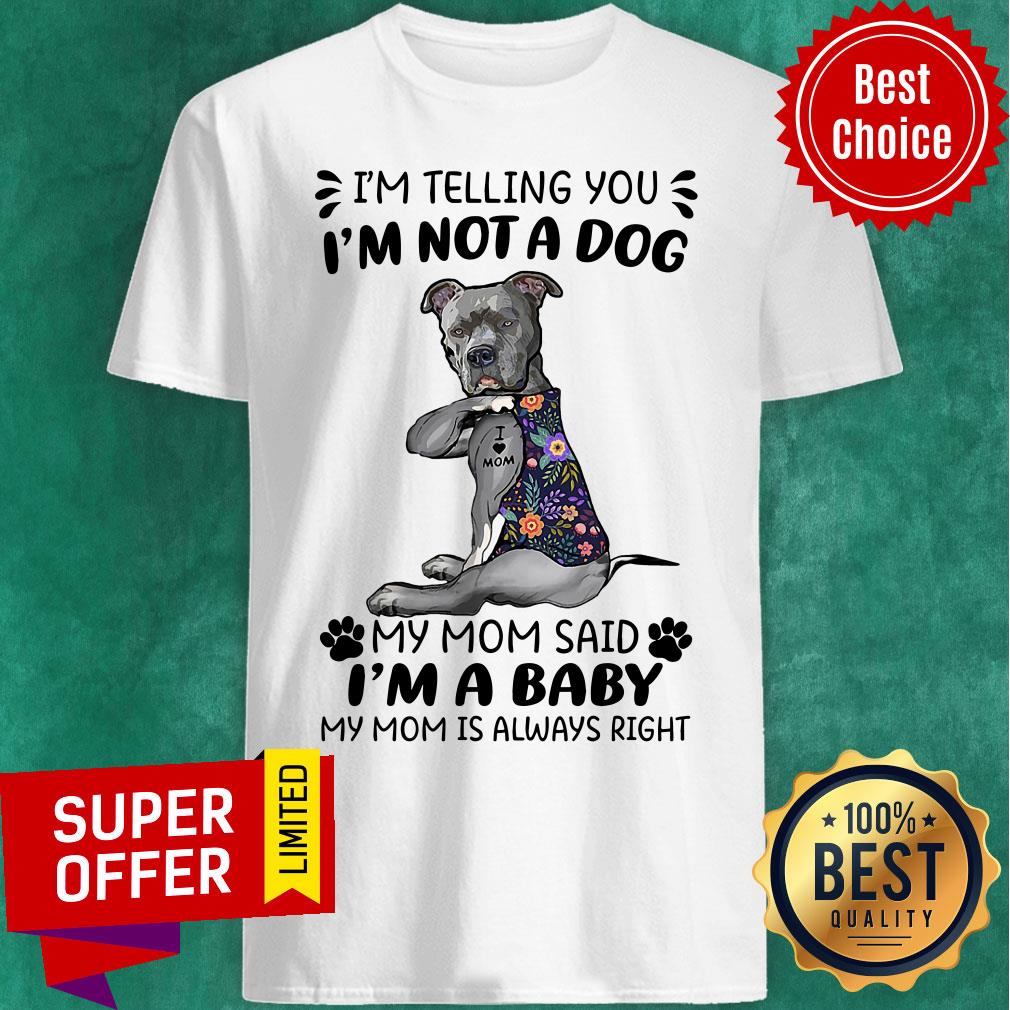 I'm Telling You I'm Not A Dog My Mom Said I'm A Baby My Mom Is Always Right Shirt
