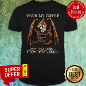 Premium Touch My Coffee And I Will Drink It From Your Skull Shirt