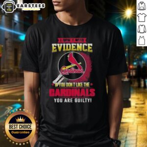 Pretty I Don't Need Evidence If You Don't Like The St. Louis Cardinals You Are Guilty T-Shirt
