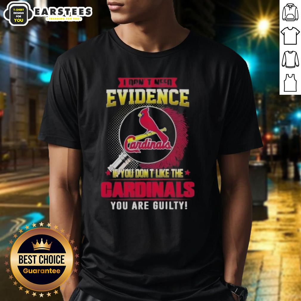 Pretty I Don't Need Evidence If You Don't Like The St. Louis Cardinals You Are Guilty T-Shirt