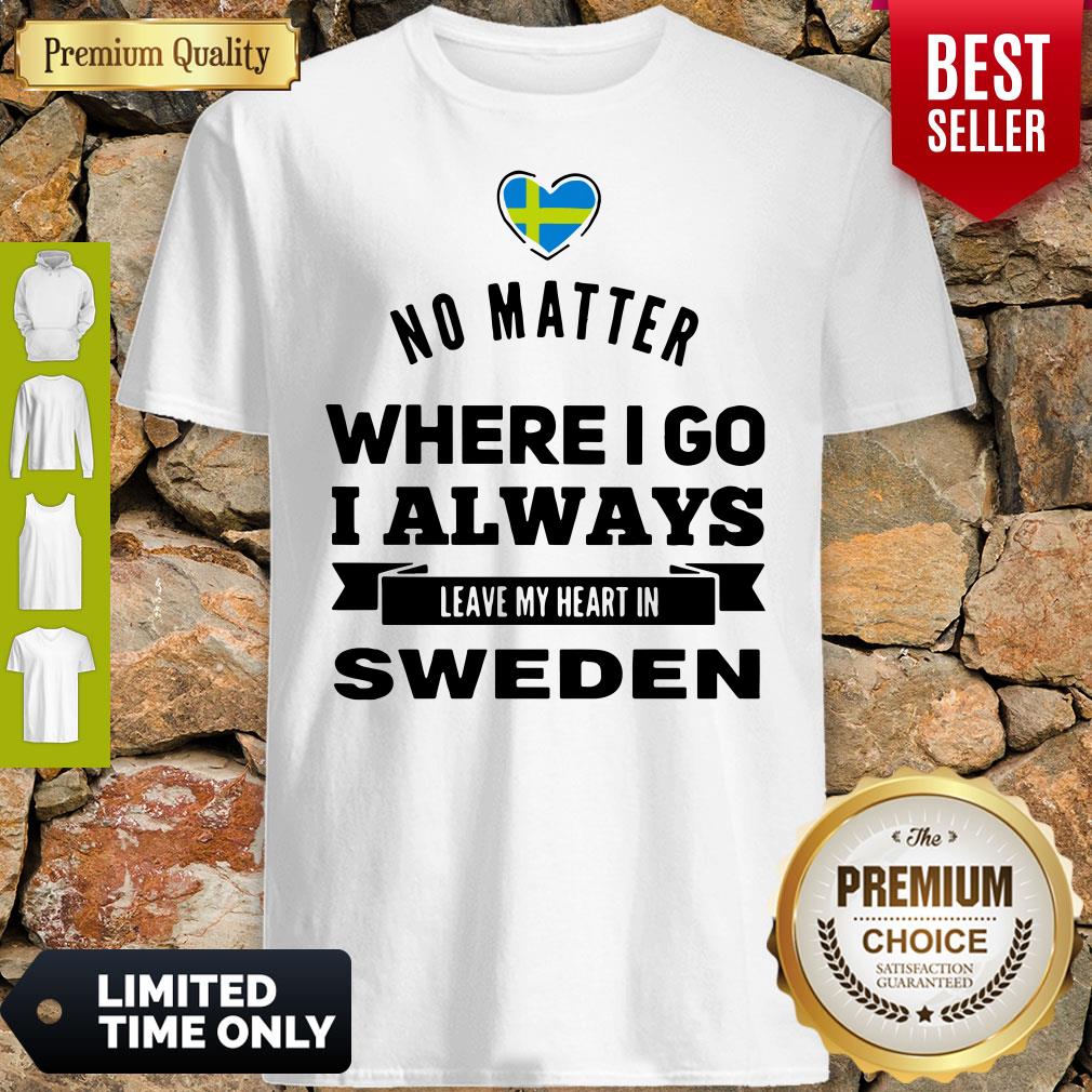 No Matter Where I Go I Always Leave My Heart In Sweden Shirt