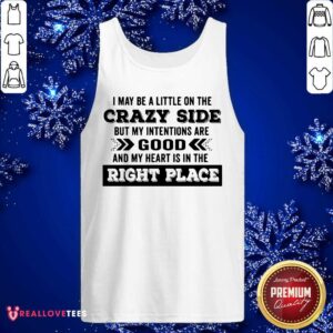 Alternative view of Vip I May Be A Little On The Crazy Side But My Intentions Are Good And My Heart Is In The Right Place Shirt