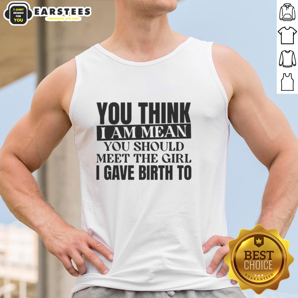 Nice You Think I Am Mean You Should Meet The Girl I Gave Birth To T-Shirt - Image 4