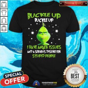 Hot Grinch Buckle Up Buckle Up I Have Anger Issues And A Serious Dislike For Stupid People Christmas Shirt