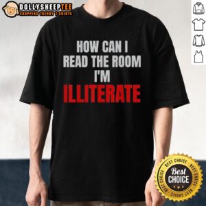 Original How Can I Read The Room I'm Illiterate T-Shirt