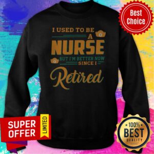 Alternative view of U Used To Be A Nurse But I’m Better Now Since I Retired Shirt